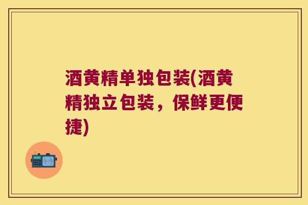 酒黄精单独包装(酒黄精独立包装,保鲜更便捷) 酒黄精单独包装(酒黄精独立包装,保鲜更便捷)