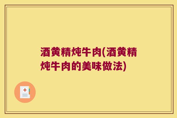 酒黄精炖牛肉(酒黄精炖牛肉的美味做法)