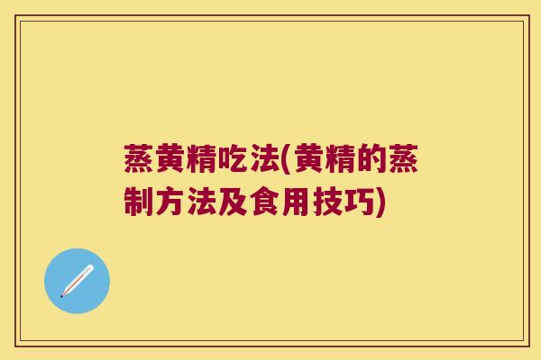 蒸黄精吃法(黄精的蒸制方法及食用技巧)