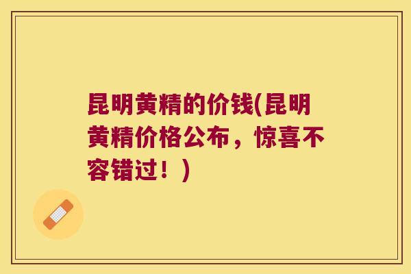 昆明黄精的价钱(昆明黄精价格公布,惊喜不容错过!) 昆明黄精的价钱(昆明黄精价格公布,惊喜不容错过!)
