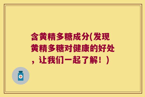含黄精多糖成分(发现黄精多糖对健康的好处，让我们一起了解！)