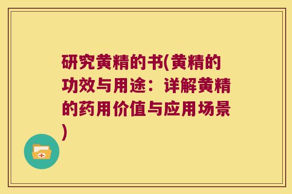 研究黄精的书(黄精的功效与用途：详解黄精的药用价值与应用场景)