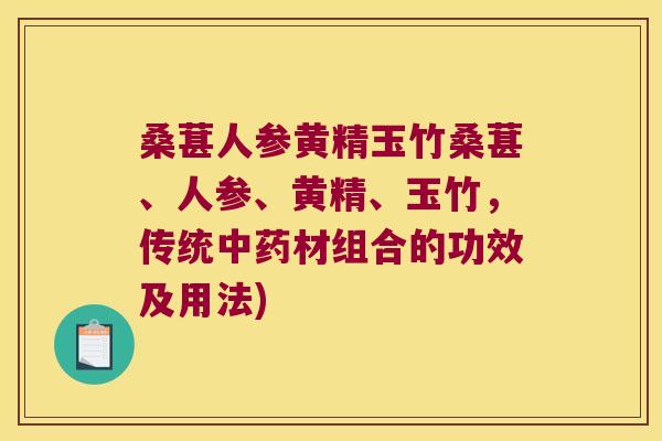 桑葚人参黄精玉竹桑葚、人参、黄精、玉竹，传统材组合的功效及用法)