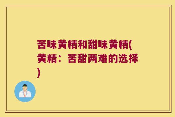苦味黄精和甜味黄精(黄精：苦甜两难的选择)