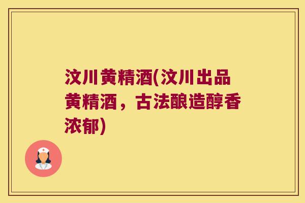 汶川黄精酒(汶川出品黄精酒，古法酿造醇香浓郁)