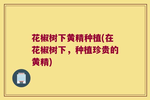 花椒树下黄精种植(在花椒树下，种植珍贵的黄精)
