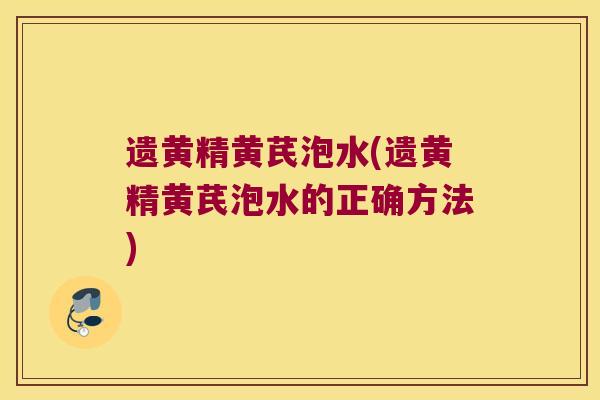 遗黄精黄芪泡水(遗黄精黄芪泡水的正确方法) 遗黄精黄芪泡水(遗黄精黄芪泡水的正确方法)