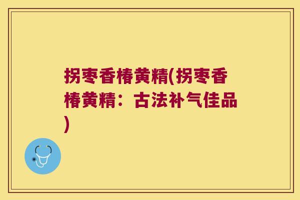 拐枣香椿黄精(拐枣香椿黄精：古法佳品)