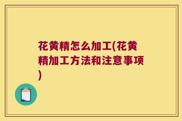 花黄精怎么加工(花黄精加工方法和注意事项)