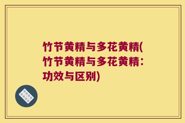 竹节黄精与多花黄精(竹节黄精与多花黄精:功效与区别) 竹节黄精与多花黄精(竹节黄精与多花黄精:功效与区别)