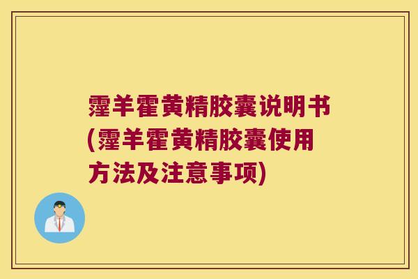 霪羊霍黄精胶囊说明书(霪羊霍黄精胶囊使用方法及注意事项)