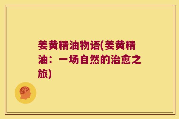姜黄精油物语(姜黄精油:一场自然的愈之旅) 姜黄精油物语(姜黄精油:一场自然的愈之旅)