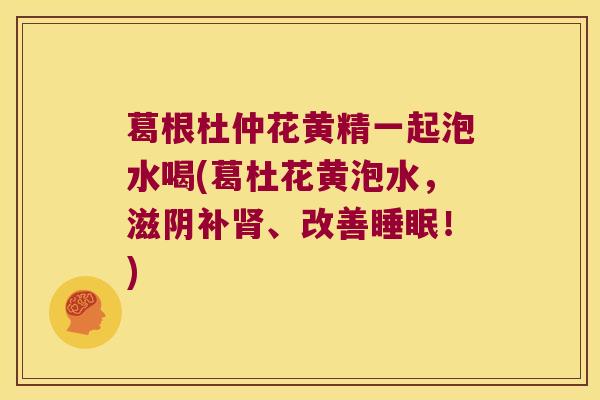 葛根杜仲花黄精一起泡水喝(葛杜花黄泡水，滋阴补、改善！)