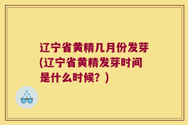 辽宁省黄精几月份发芽(辽宁省黄精发芽时间是什么时候？)