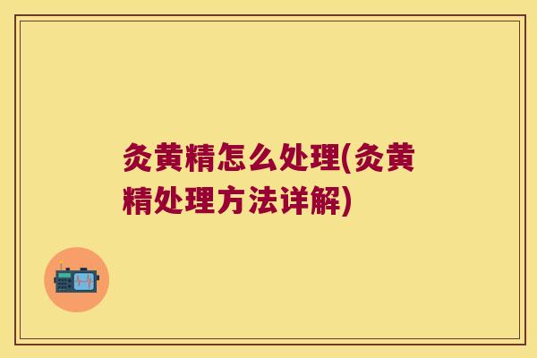 灸黄精怎么处理(灸黄精处理方法详解)