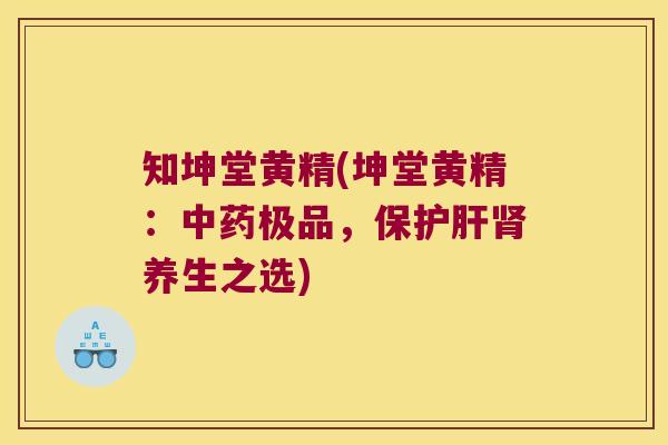 知坤堂黄精(坤堂黄精:极品,保养生之选) 知坤堂黄精(坤堂黄精:极品,保养生之选)