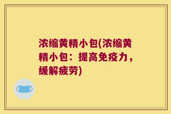 浓缩黄精小包(浓缩黄精小包:提高力,缓解疲劳) 浓缩黄精小包(浓缩黄精小包:提高力,缓解疲劳)