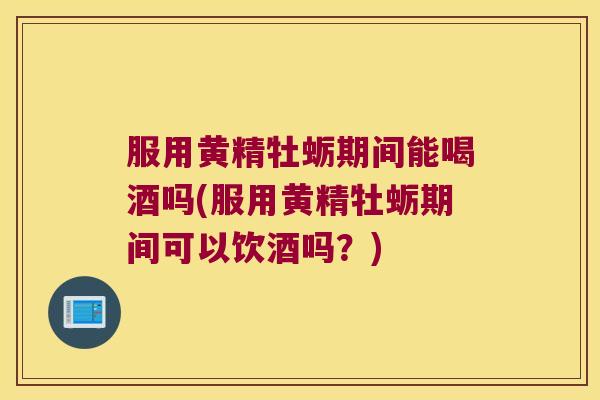 服用黄精牡蛎期间能喝酒吗(服用黄精牡蛎期间可以饮酒吗?) 服用黄精牡蛎期间能喝酒吗(服用黄精牡蛎期间可以饮酒吗?)