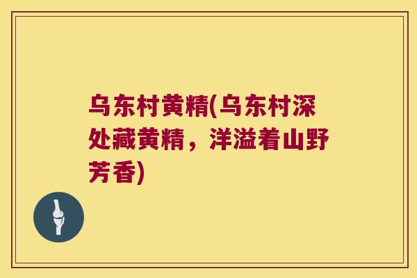 乌东村黄精(乌东村深处藏黄精，洋溢着山野芳香)