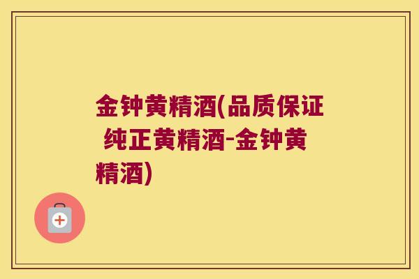 金钟黄精酒(品质保证 纯正黄精酒-金钟黄精酒)
