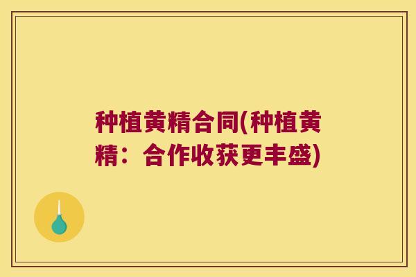 种植黄精合同(种植黄精:合作收获更丰盛) 种植黄精合同(种植黄精:合作收获更丰盛)