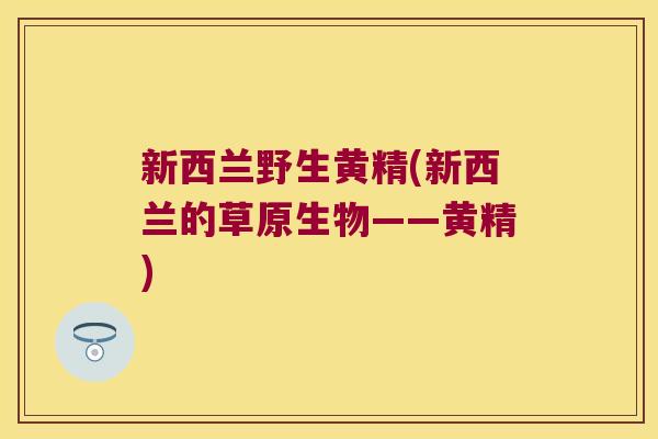 新西兰野生黄精(新西兰的草原生物——黄精)