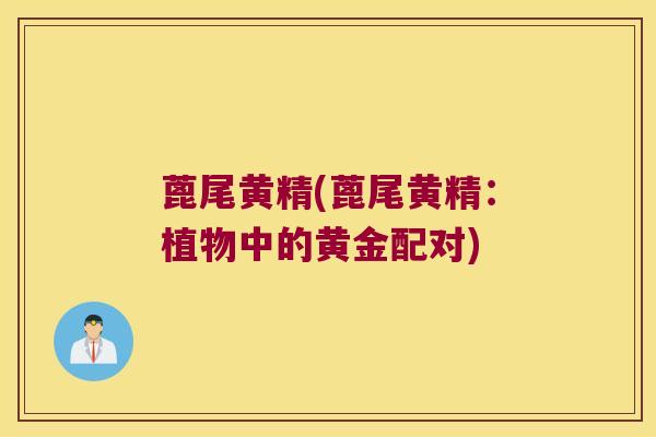 蓖尾黄精(蓖尾黄精：植物中的黄金配对)