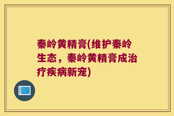 秦岭黄精膏(维护秦岭生态，秦岭黄精膏成新宠)