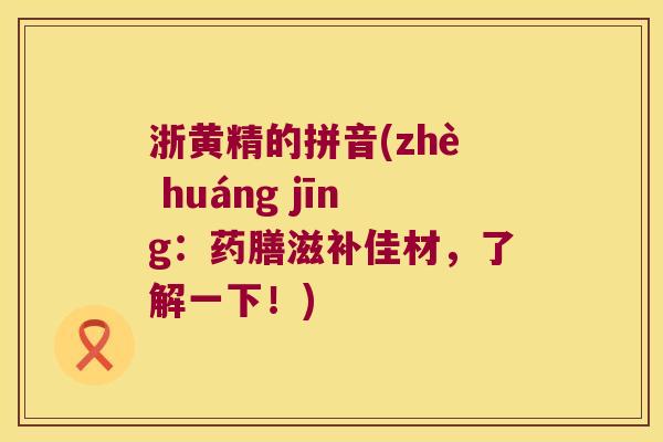 浙黄精的拼音(zhè huáng jīng：药膳滋补佳材，了解一下！)
