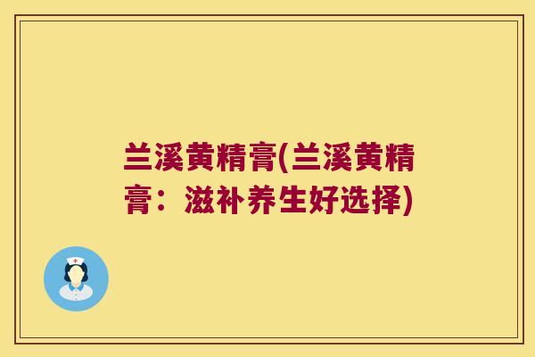 兰溪黄精膏(兰溪黄精膏：滋补养生好选择)