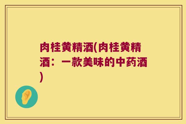肉桂黄精酒(肉桂黄精酒：一款美味的酒)