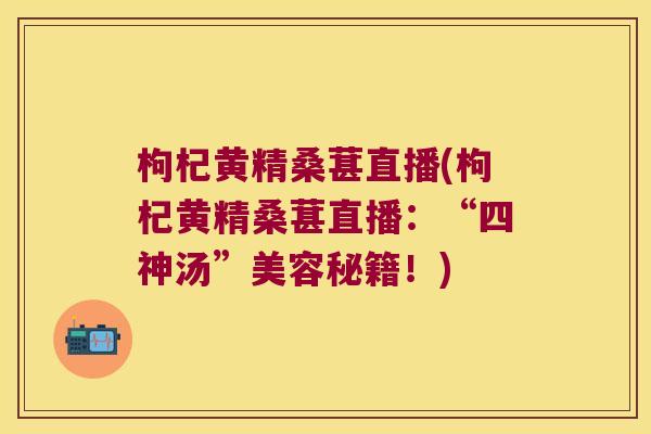 枸杞黄精桑葚直播(枸杞黄精桑葚直播:“四神汤”美容秘籍!) 枸杞黄精桑葚直播(枸杞黄精桑葚直播:“四神汤”美容秘籍!)