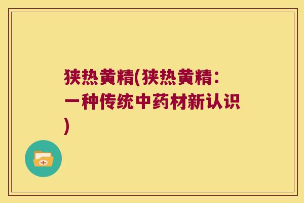 狭热黄精(狭热黄精:一种传统材新认识) 狭热黄精(狭热黄精:一种传统材新认识)