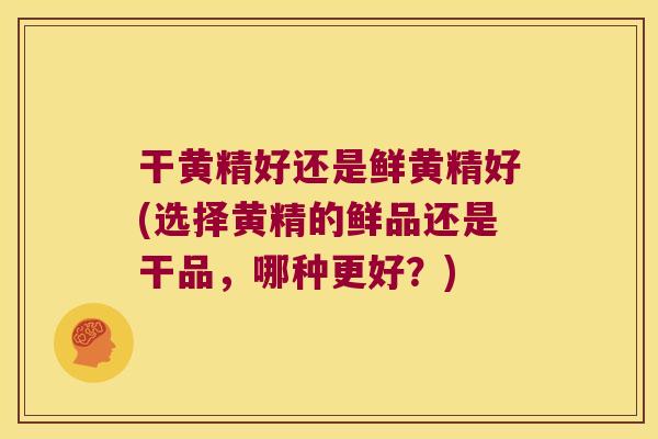 干黄精好还是鲜黄精好(选择黄精的鲜品还是干品，哪种更好？)