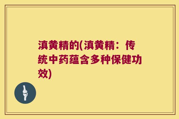 滇黄精的(滇黄精:传统蕴含多种保健功效) 滇黄精的(滇黄精:传统蕴含多种保健功效)