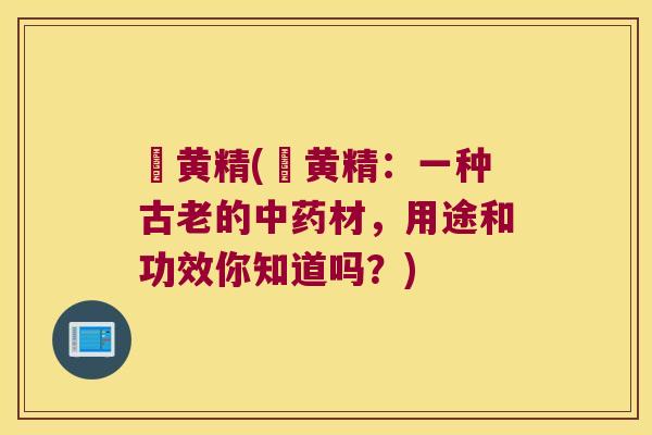 炆黄精(炆黄精：一种古老的材，用途和功效你知道吗？)