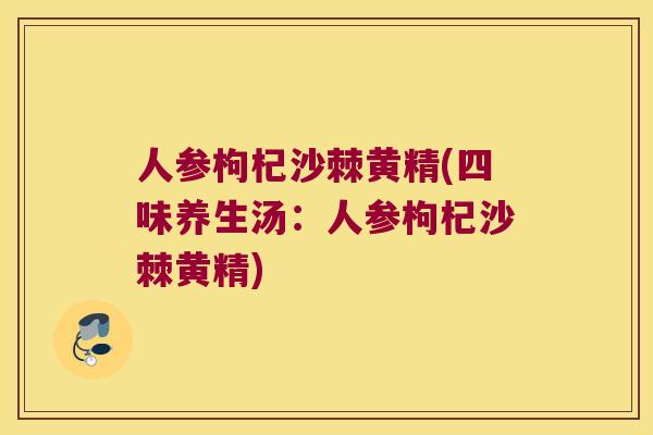 人参枸杞沙棘黄精(四味养生汤:人参枸杞沙棘黄精) 人参枸杞沙棘黄精(四味养生汤:人参枸杞沙棘黄精)