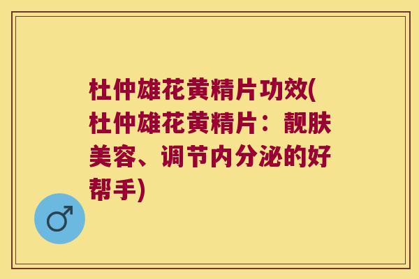 杜仲雄花黄精片功效(杜仲雄花黄精片:靓肤美容、调节的好帮手) 杜仲雄花黄精片功效(杜仲雄花黄精片:靓肤美容、调节的好帮手)