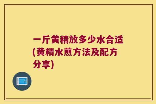 一斤黄精放多少水合适(黄精水煎方法及配方分享)