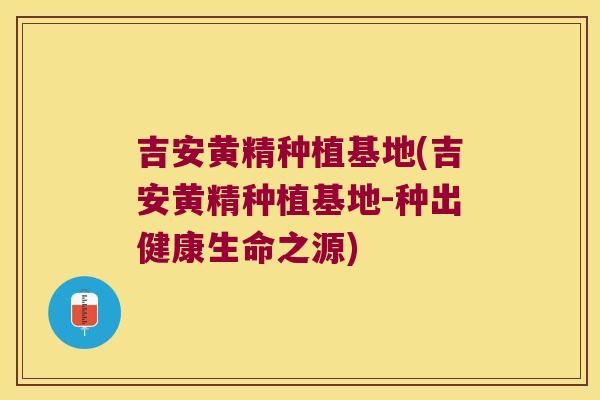 吉安黄精种植基地(吉安黄精种植基地-种出健康生命之源)