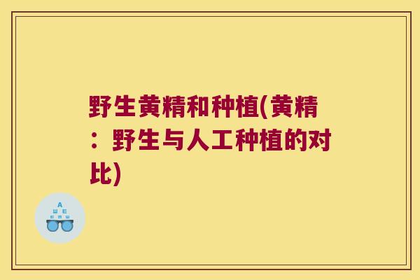野生黄精和种植(黄精：野生与人工种植的对比)