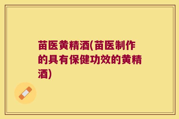 苗医黄精酒(苗医制作的具有保健功效的黄精酒)