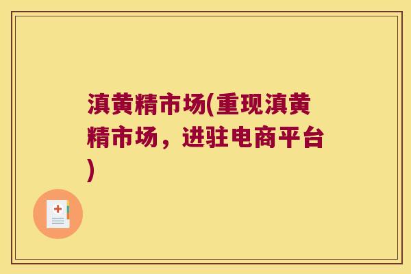 滇黄精市场(重现滇黄精市场，进驻电商平台)