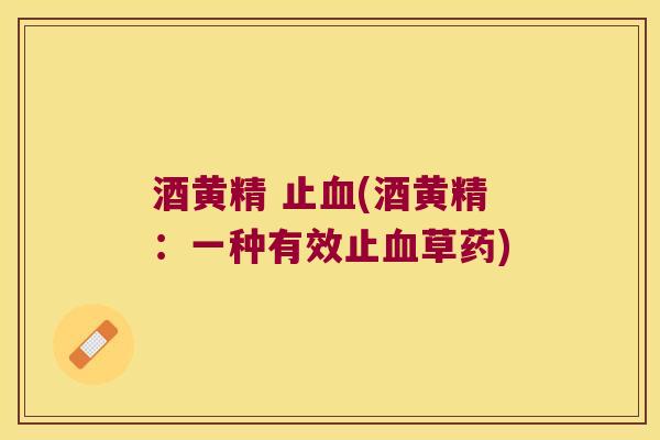 酒黄精 止(酒黄精：一种有效止草药)