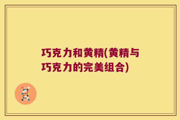 巧克力和黄精(黄精与巧克力的完美组合)