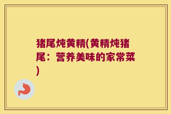 猪尾炖黄精(黄精炖猪尾：营养美味的家常菜)