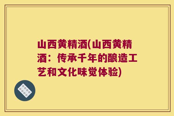 山西黄精酒(山西黄精酒：传承千年的酿造工艺和文化味觉体验)