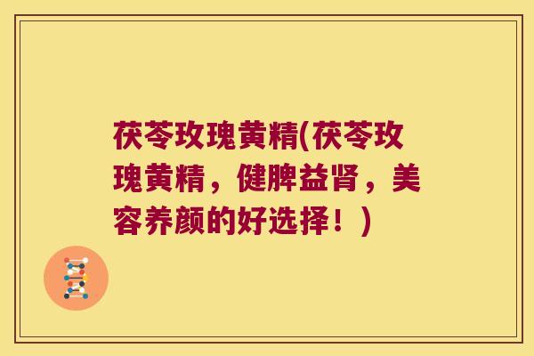 茯苓玫瑰黄精(茯苓玫瑰黄精，健脾益，美容养颜的好选择！)