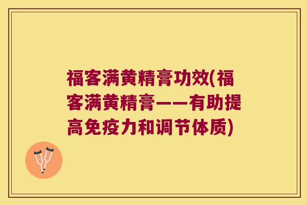 福客满黄精膏功效(福客满黄精膏——有助提高力和调节体质)