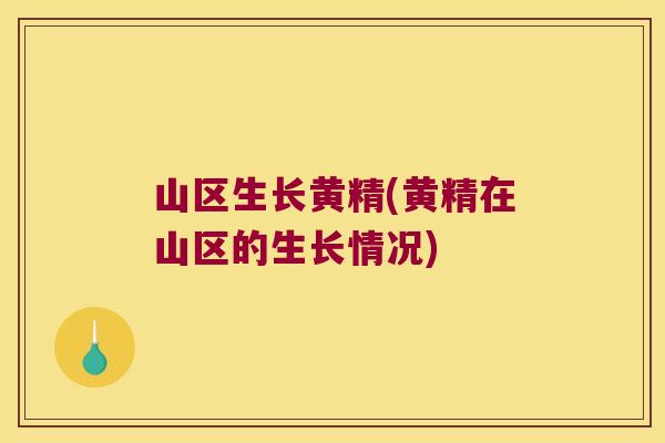 山区生长黄精(黄精在山区的生长情况) 山区生长黄精(黄精在山区的生长情况)